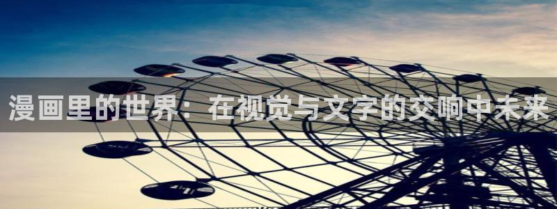 虫虫漫画入口网站：漫画里的世界：在视觉与文字的交响中未来