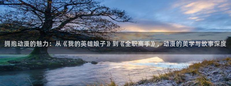 虫虫漫画免费漫画入口页面在线：拥抱动漫的魅力：从《我的英雄娘子》到《全职高手》，动漫的美学与故事深度