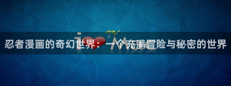 虫虫漫画在线免费观看漫画：忍者漫画的奇幻世界：一个充满冒险与秘密的世界
